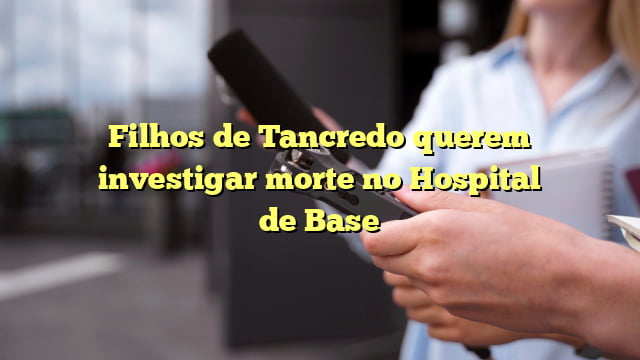 filhos de tancredo querem investigar morte no hospital de base Filhos de Tancredo querem investigar morte no Hospital de Base