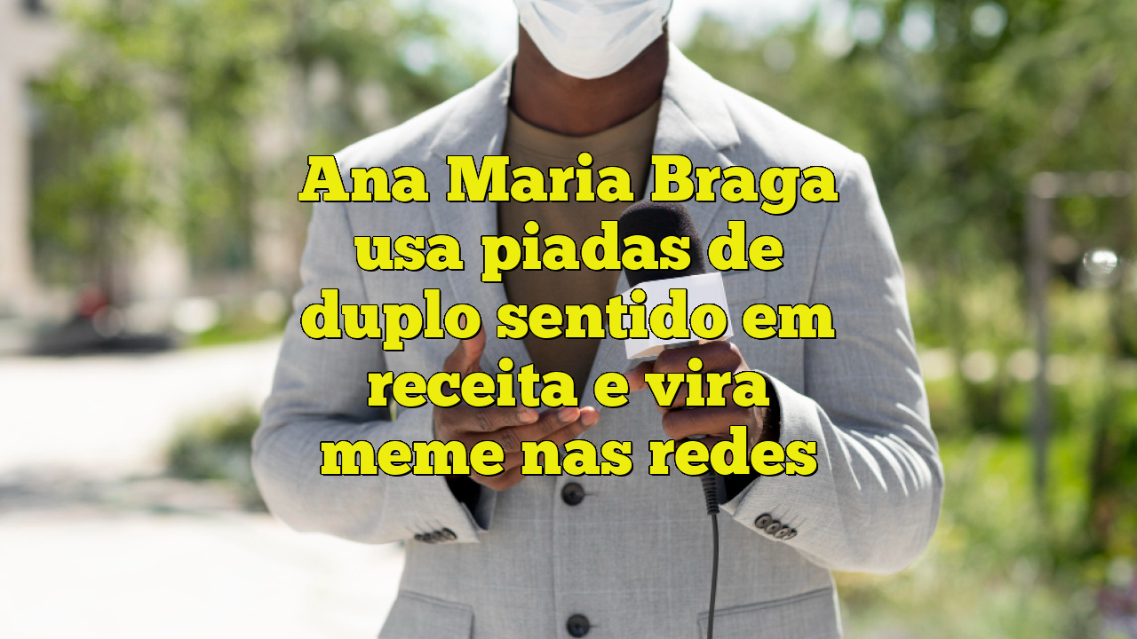 Ana Maria Braga usa piadas de duplo sentido em receita e vira meme nas ...