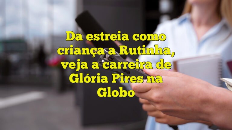 Da estreia como criança a Rutinha, veja a carreira de Glória Pires na Globo