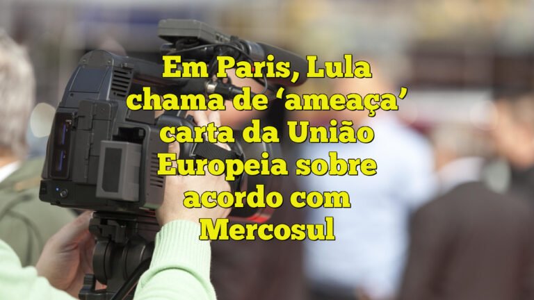 Em Paris, Lula chama de ‘ameaça’ carta da União Europeia sobre acordo com Mercosul