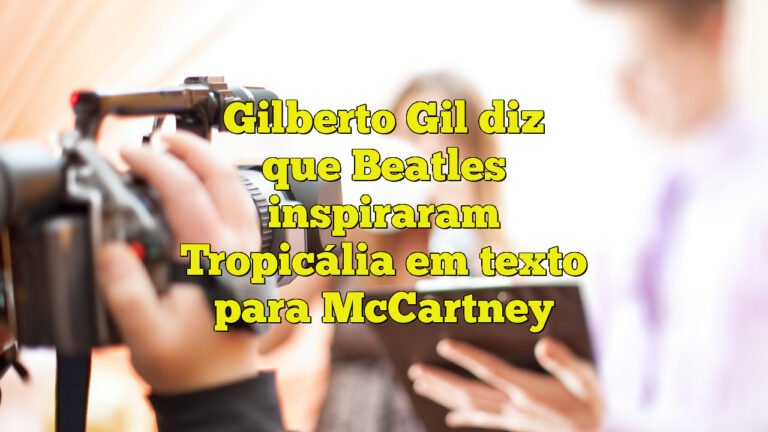Gilberto Gil diz que Beatles inspiraram Tropicália em texto para McCartney