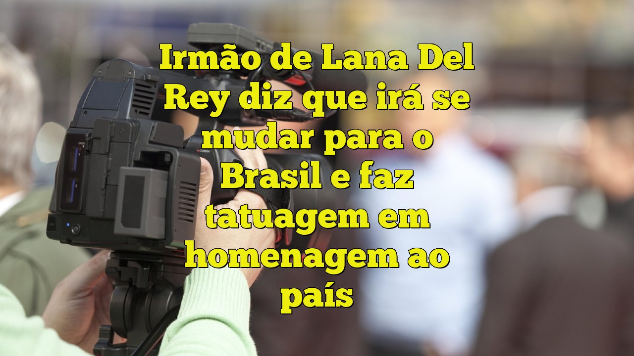 Irmão de Lana Del Rey diz que vai se mudar para o Brasil e tatua homenagem  ao país na barriga, TV & Famosos