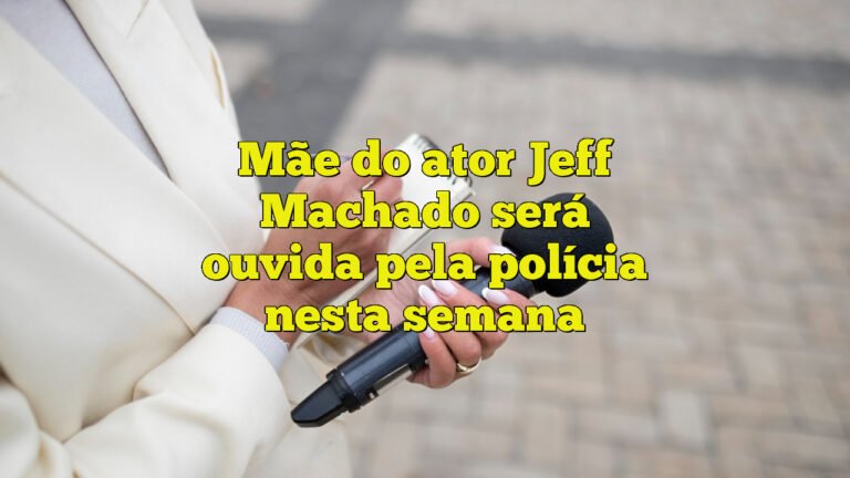Mãe do ator Jeff Machado será ouvida pela polícia nesta semana