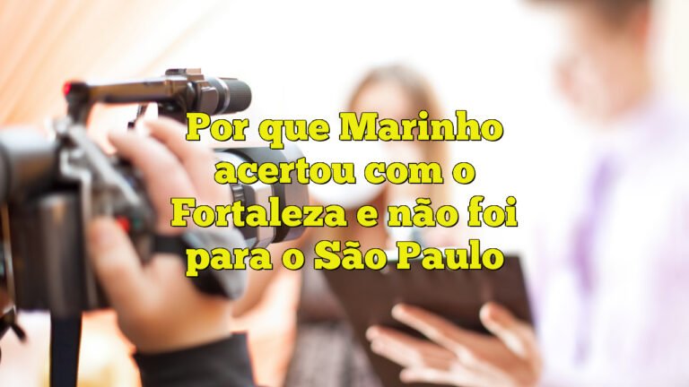 Por que Marinho acertou com o Fortaleza e não foi para o São Paulo