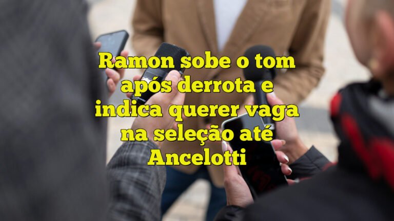 Ramon sobe o tom após derrota e indica querer vaga na seleção até Ancelotti