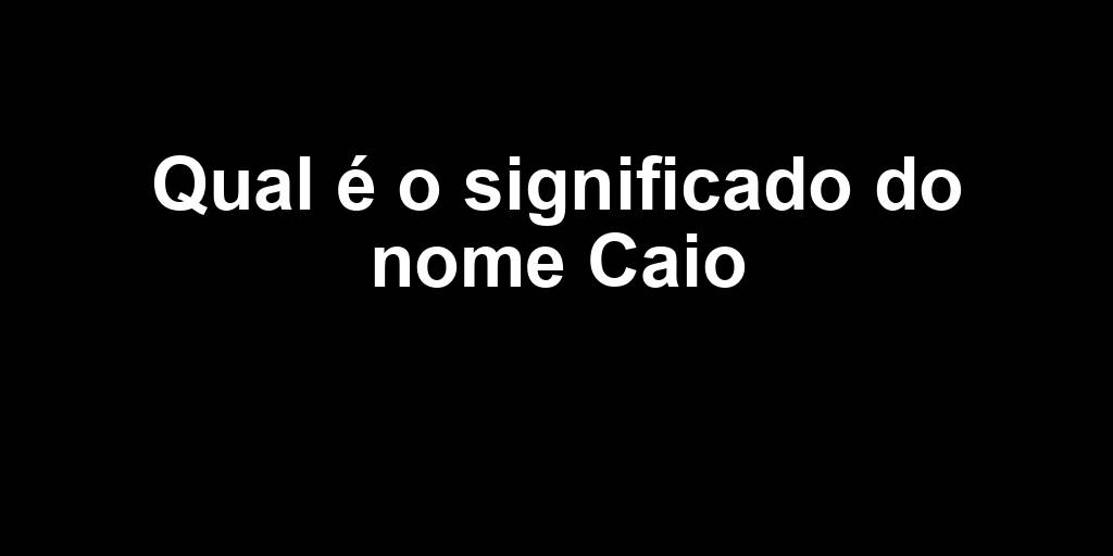 Qual é o significado do nome Caio