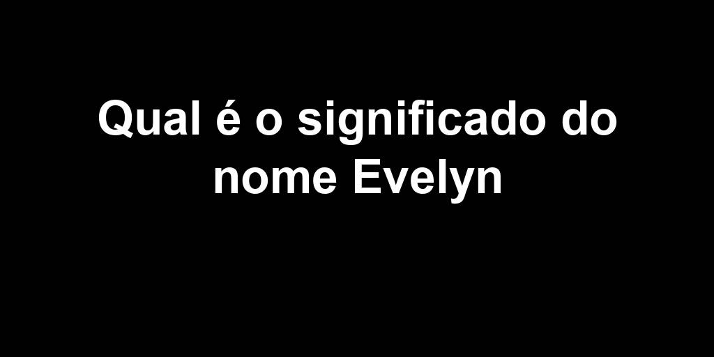 Significado Do Nome Evelyn | Qual o Significado do Nome Evelyn ...